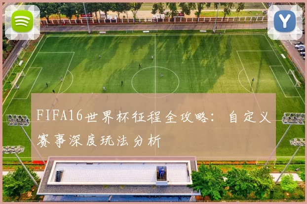 FIFA16世界杯征程全攻略:自定义赛事深度玩法分析