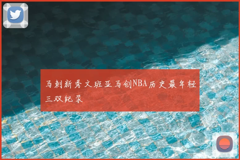 马刺新秀文班亚马创NBA历史最年轻三双纪录