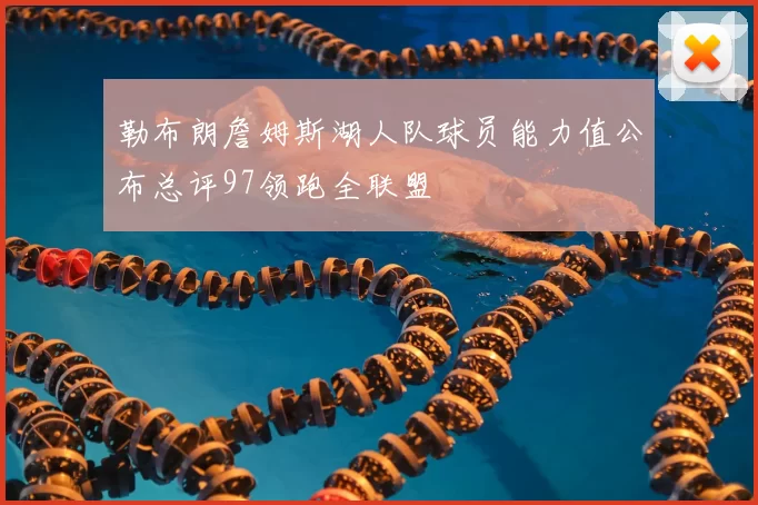 勒布朗詹姆斯湖人队球员能力值公布总评97领跑全联盟