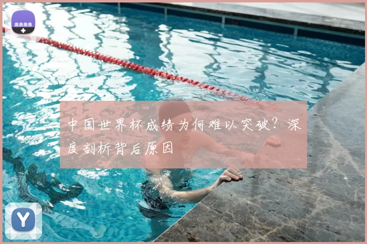 中国世界杯成绩为何难以突破?深度剖析背后原因