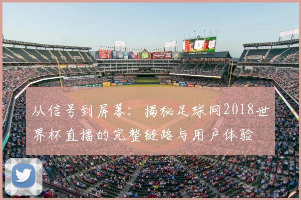 从信号到屏幕:揭秘足球网2018世界杯直播的完整链路与用户体验