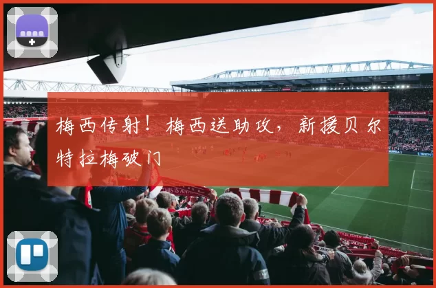 梅西传射！梅西送助攻，新援贝尔特拉梅破门
