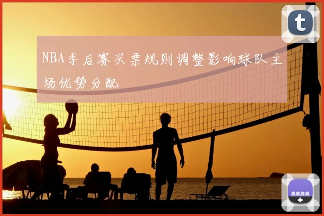 NBA季后赛买票规则调整影响球队主场优势分配