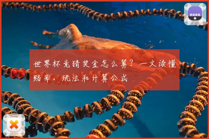 世界杯竞猜奖金怎么算?一文读懂赔率、玩法和计算公式