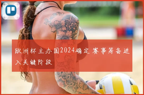 欧洲杯主办国2024确定 赛事筹备进入关键阶段