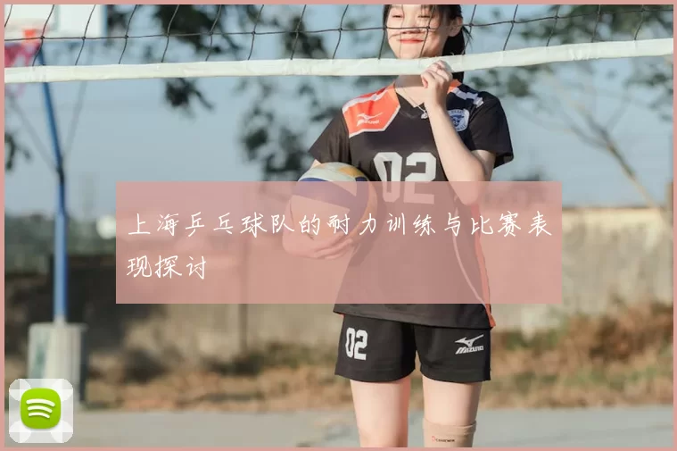 上海乒乓球队的耐力训练与比赛表现探讨
