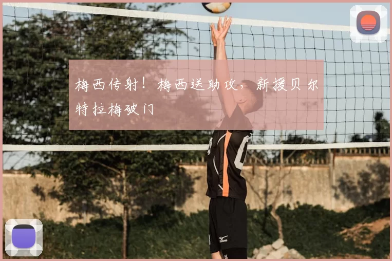梅西传射!梅西送助攻,新援贝尔特拉梅破门
