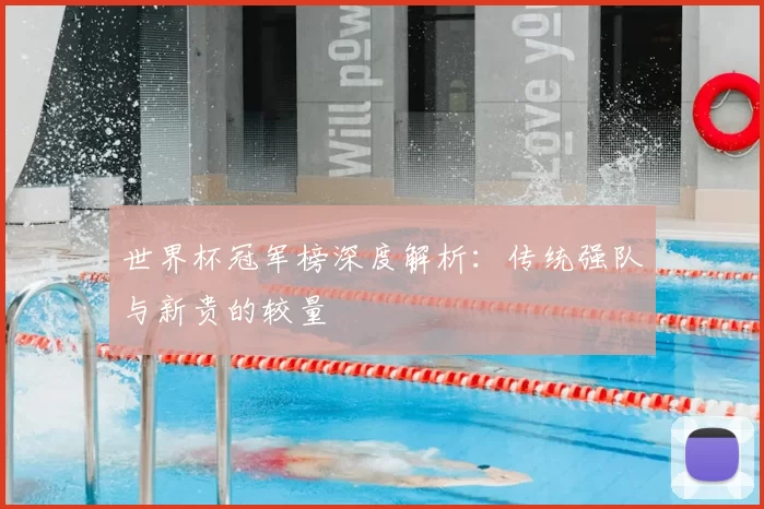 世界杯冠军榜深度解析:传统强队与新贵的较量