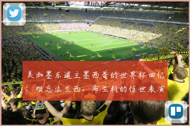 美加墨东道主墨西哥的世界杯回忆:难忘法兰西,布兰科的惊世表演