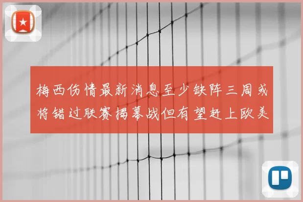 梅西伤情最新消息至少缺阵三周或将错过联赛揭幕战但有望赶上欧美杯