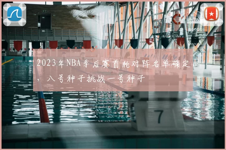 2023年NBA季后赛首轮对阵名单确定,八号种子挑战一号种子