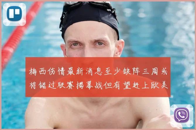 梅西伤情最新消息至少缺阵三周或将错过联赛揭幕战但有望赶上欧美杯