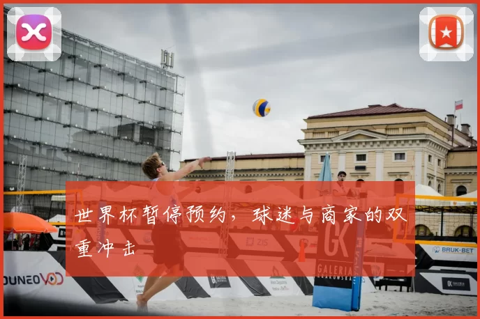 世界杯暂停预约，球迷与商家的双重冲击