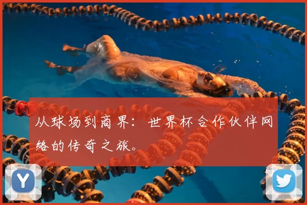 从球场到商界:世界杯合作伙伴网络的传奇之旅。