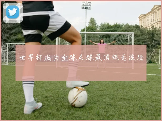 世界杯成为全球足球最顶级竞技场