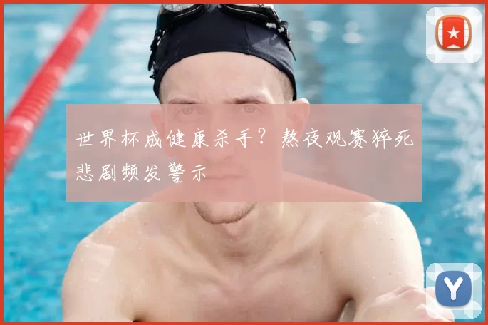 世界杯成健康杀手？熬夜观赛猝死悲剧频发警示