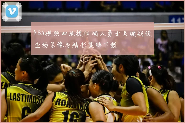 NBA视频回放提供湖人勇士关键战役全场录像与精彩集锦下载