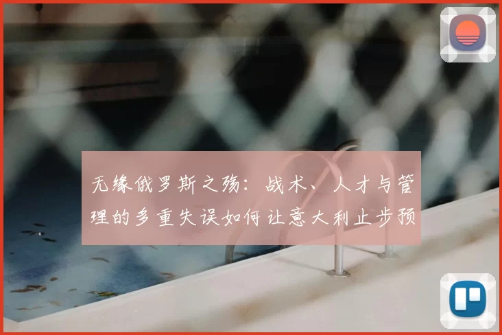 无缘俄罗斯之殇：战术、人才与管理的多重失误如何让意大利止步预选赛