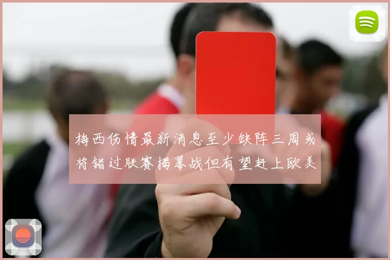 梅西伤情最新消息至少缺阵三周或将错过联赛揭幕战但有望赶上欧美杯