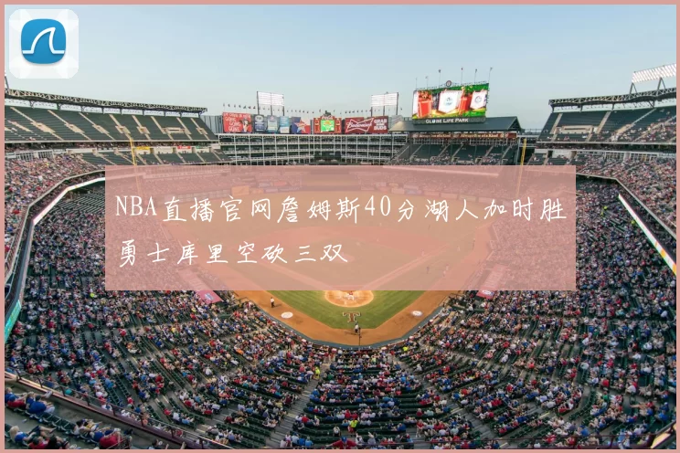 NBA直播官网詹姆斯40分湖人加时胜勇士库里空砍三双