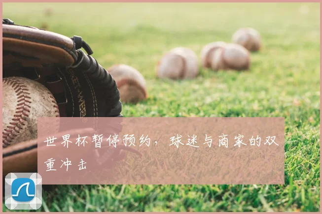 世界杯暂停预约,球迷与商家的双重冲击