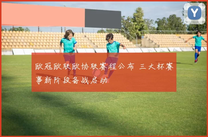 欧冠欧联欧协联赛程公布 三大杯赛事新阶段备战启动