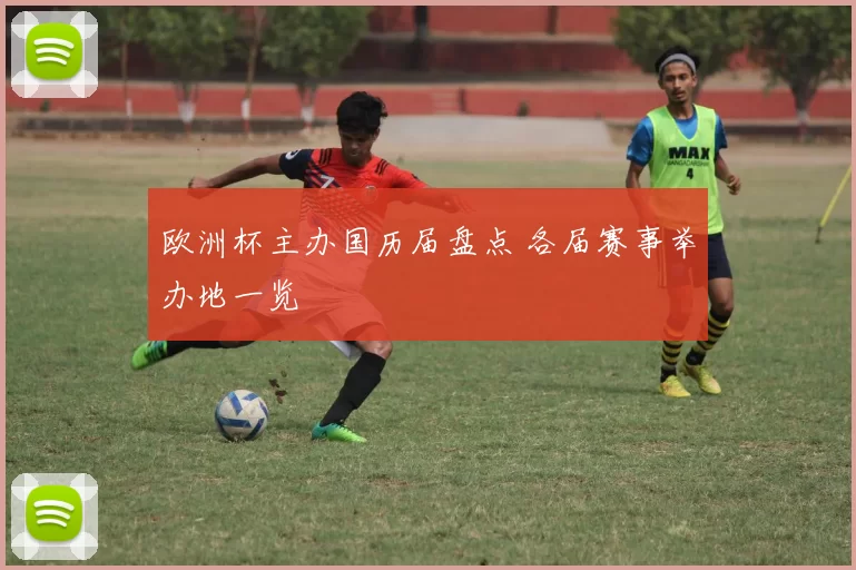 欧洲杯主办国历届盘点 各届赛事举办地一览