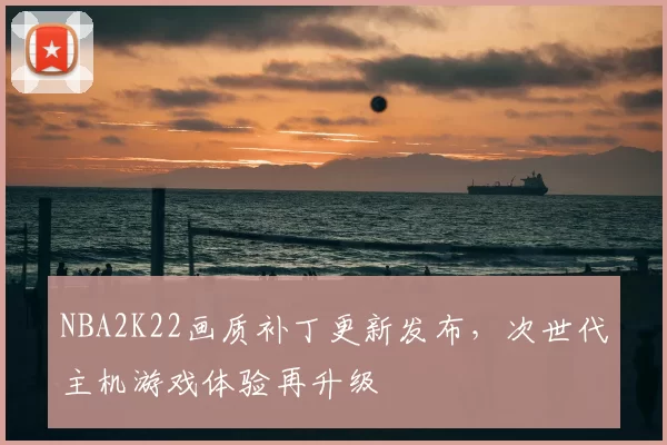 NBA2K22画质补丁更新发布，次世代主机游戏体验再升级