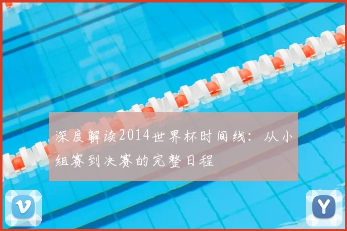 深度解读2014世界杯时间线:从小组赛到决赛的完整日程