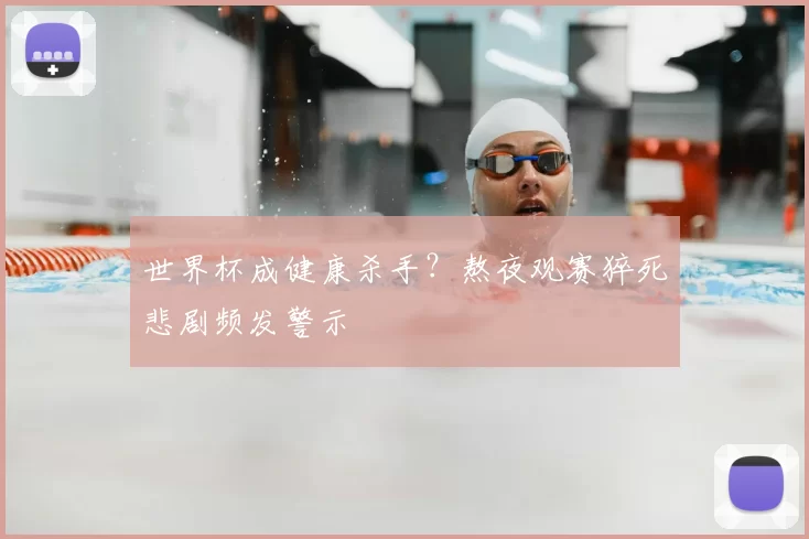 世界杯成健康杀手？熬夜观赛猝死悲剧频发警示