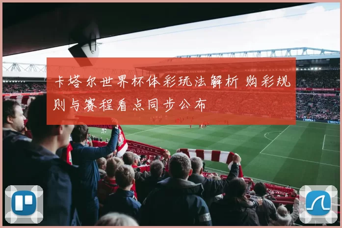 卡塔尔世界杯体彩玩法解析 购彩规则与赛程看点同步公布