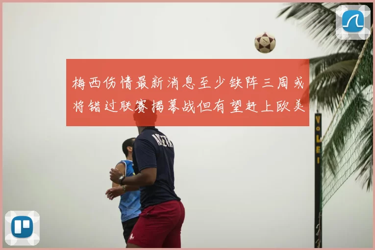 梅西伤情最新消息至少缺阵三周或将错过联赛揭幕战但有望赶上欧美杯