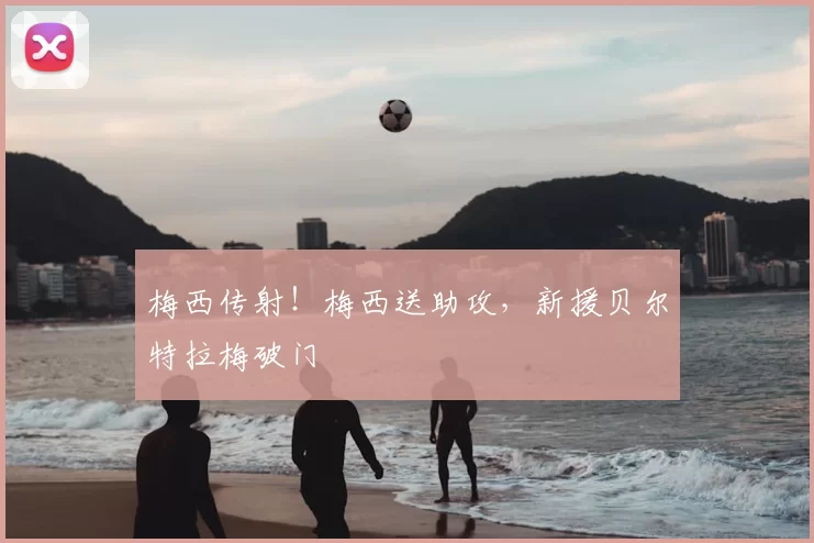 梅西传射！梅西送助攻，新援贝尔特拉梅破门