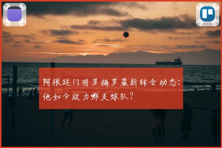 阿根廷门将罗梅罗最新转会动态:他如今效力哪支球队?