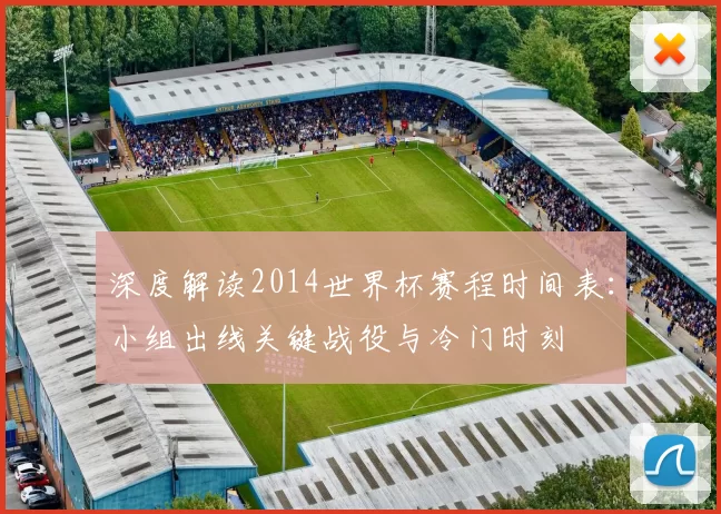 深度解读2014世界杯赛程时间表:小组出线关键战役与冷门时刻