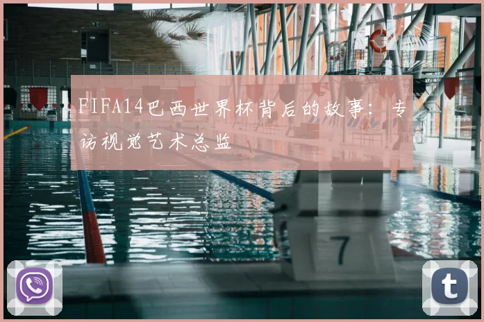 FIFA14巴西世界杯背后的故事：专访视觉艺术总监