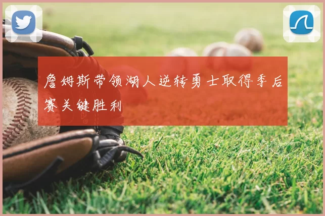 詹姆斯带领湖人逆转勇士取得季后赛关键胜利
