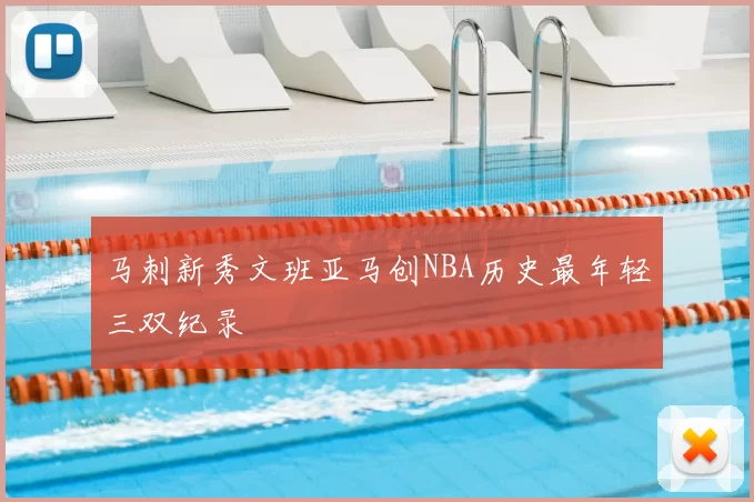 马刺新秀文班亚马创NBA历史最年轻三双纪录