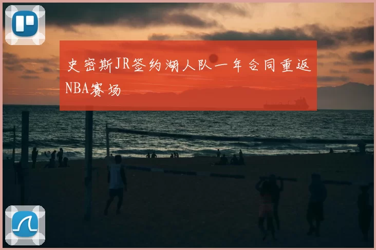 史密斯JR签约湖人队一年合同重返NBA赛场