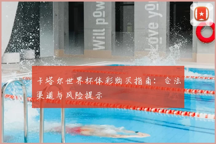 卡塔尔世界杯体彩购买指南:合法渠道与风险提示