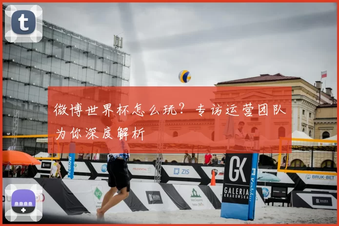 微博世界杯怎么玩?专访运营团队为你深度解析