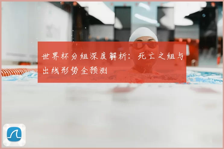 世界杯分组深度解析：死亡之组与出线形势全预测