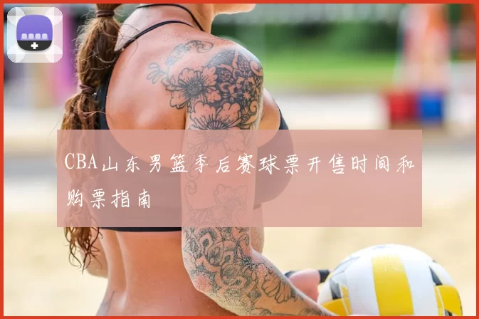 CBA山东男篮季后赛球票开售时间和购票指南