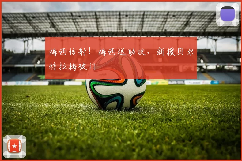 梅西传射!梅西送助攻,新援贝尔特拉梅破门