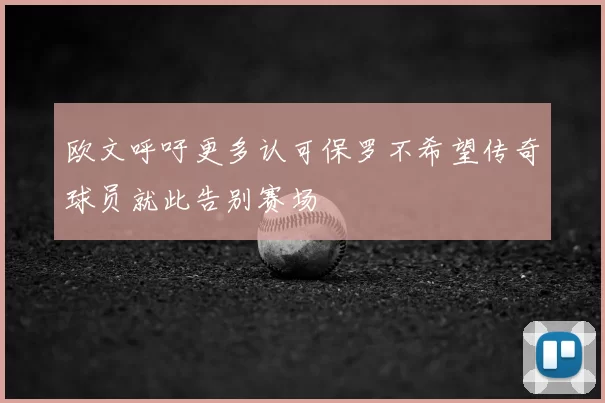 欧文呼吁更多认可保罗不希望传奇球员就此告别赛场