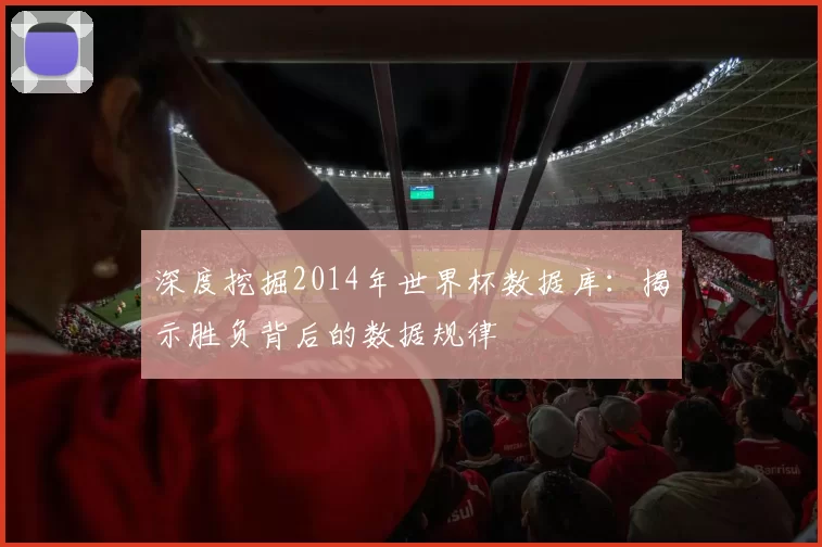 深度挖掘2014年世界杯数据库:揭示胜负背后的数据规律