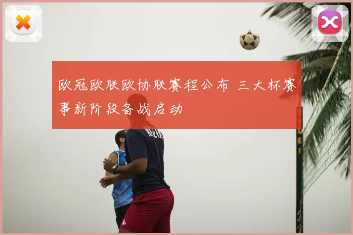 欧冠欧联欧协联赛程公布 三大杯赛事新阶段备战启动