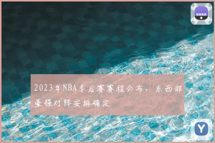 2023年NBA季后赛赛程公布,东西部豪强对阵安排确定