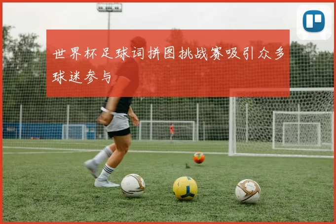世界杯足球词拼图挑战赛吸引众多球迷参与