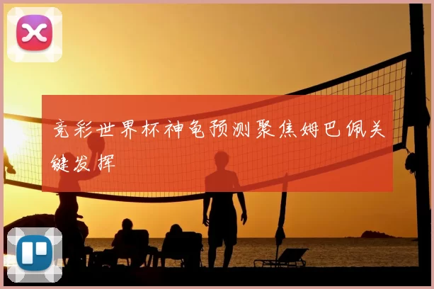 竞彩世界杯神龟预测聚焦姆巴佩关键发挥